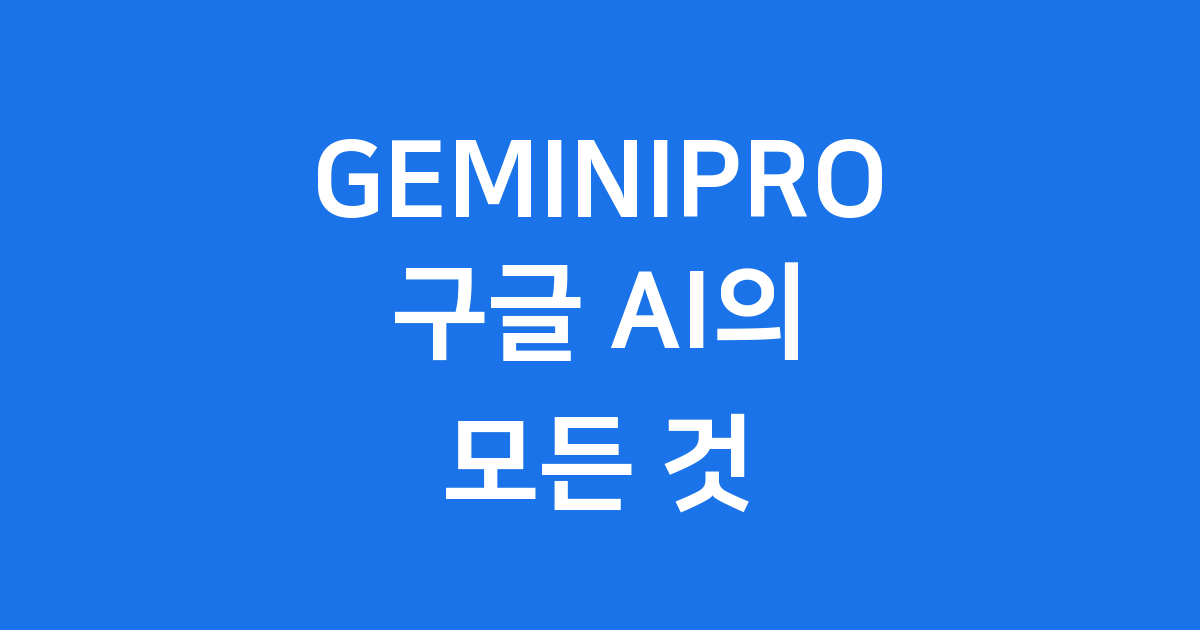 GEMINIPRO 구글 AI의 모든 것