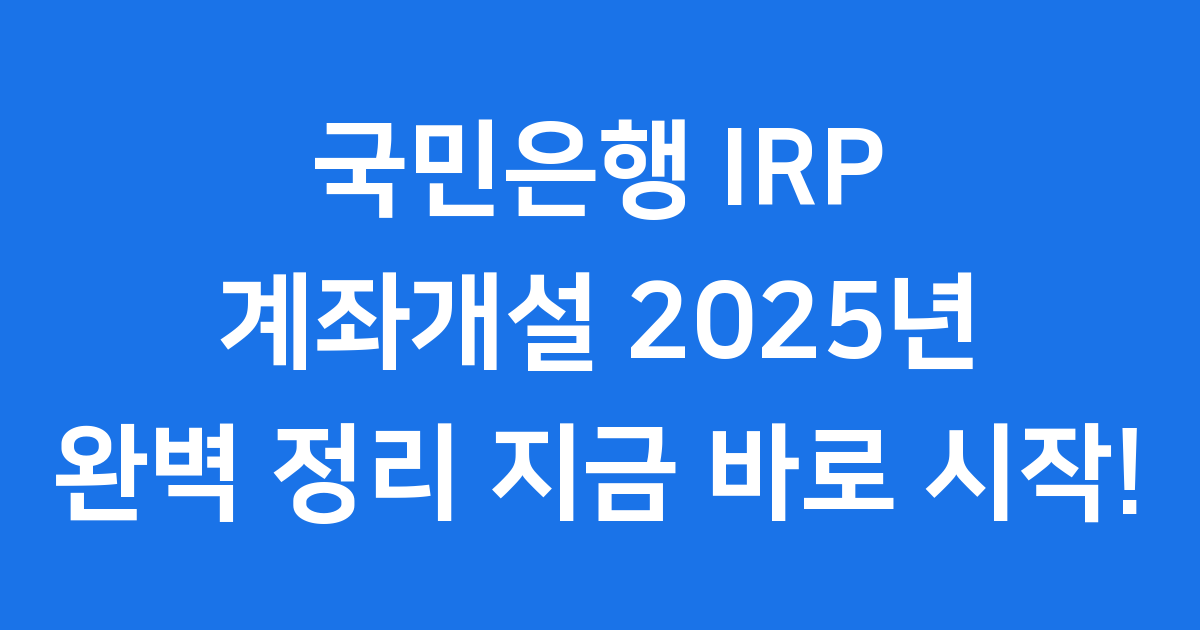 국민은행 IRP 계좌개설 2025 최신 정보