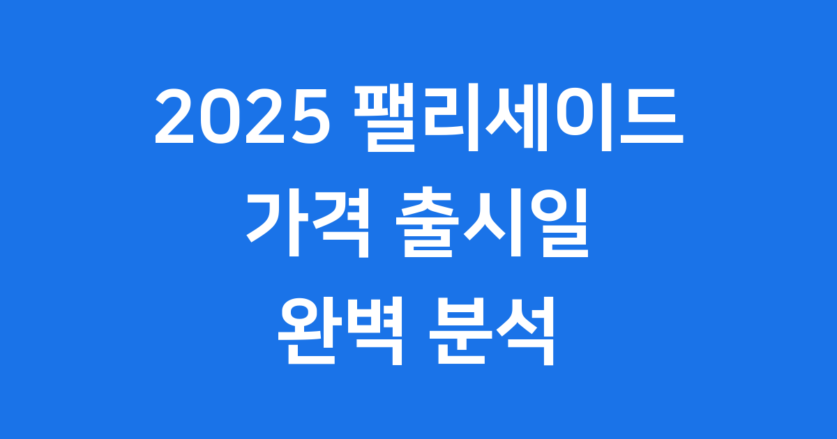 2025 팰리세이드 가격 출시일 트림 완벽 분석