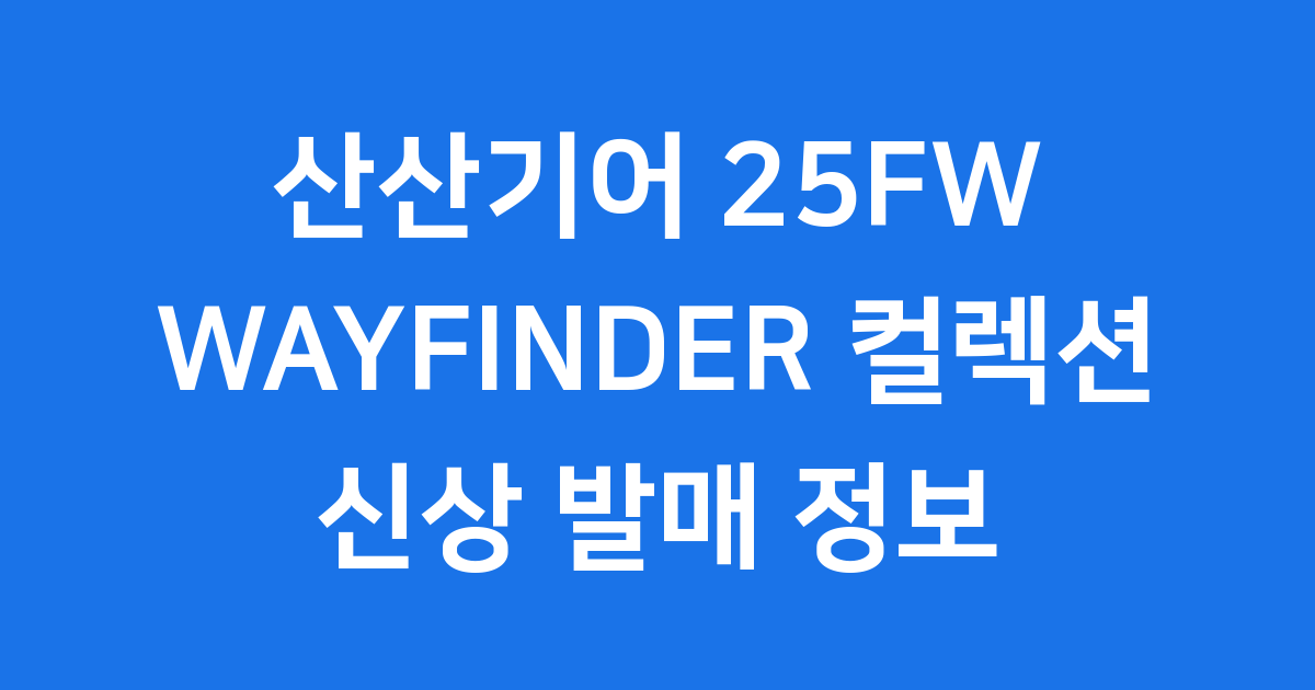 산산기어 25FW WAYFINDER 컬렉션 공개