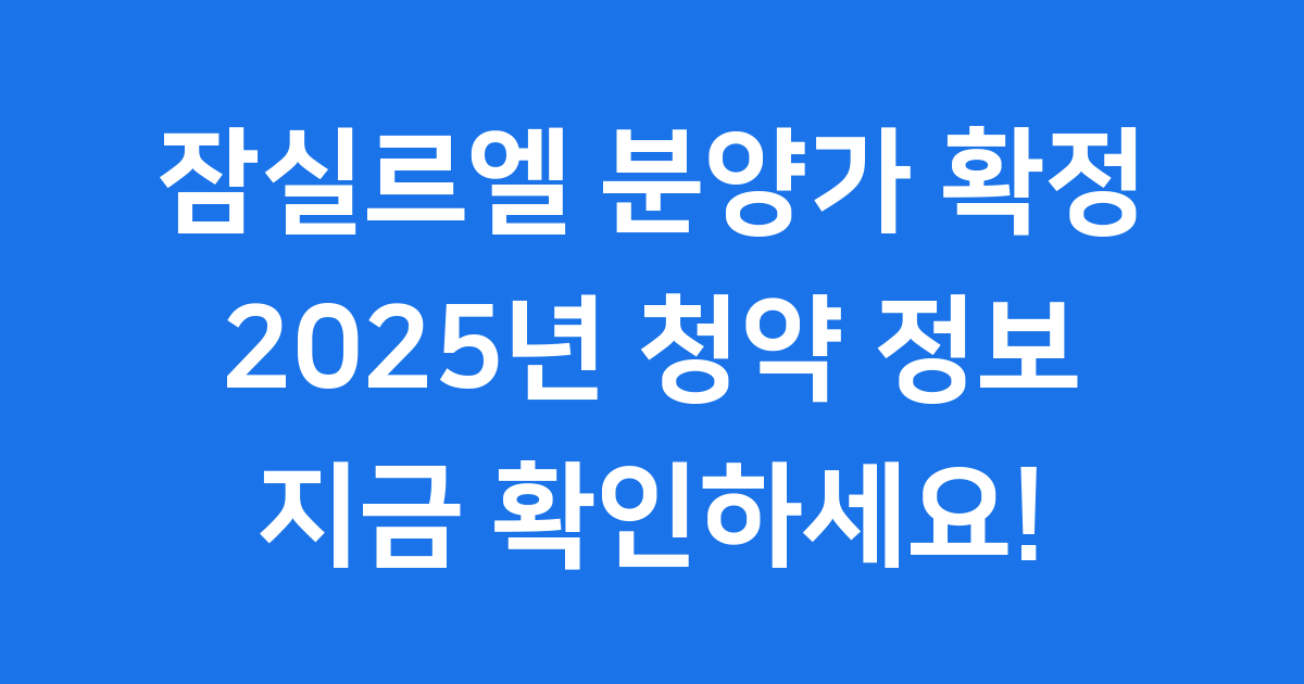 잠실르엘 분양가 2025년 확정 청약정보