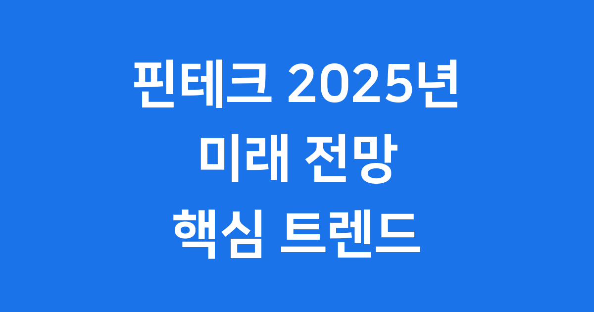 핀테크 2025년 미래 전망 핵심 트렌드