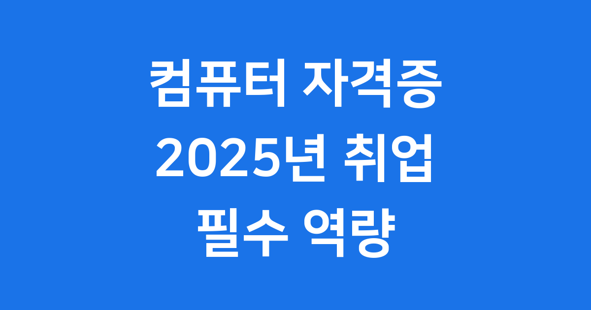 컴퓨터 자격증 2025년 취업 필수 역량