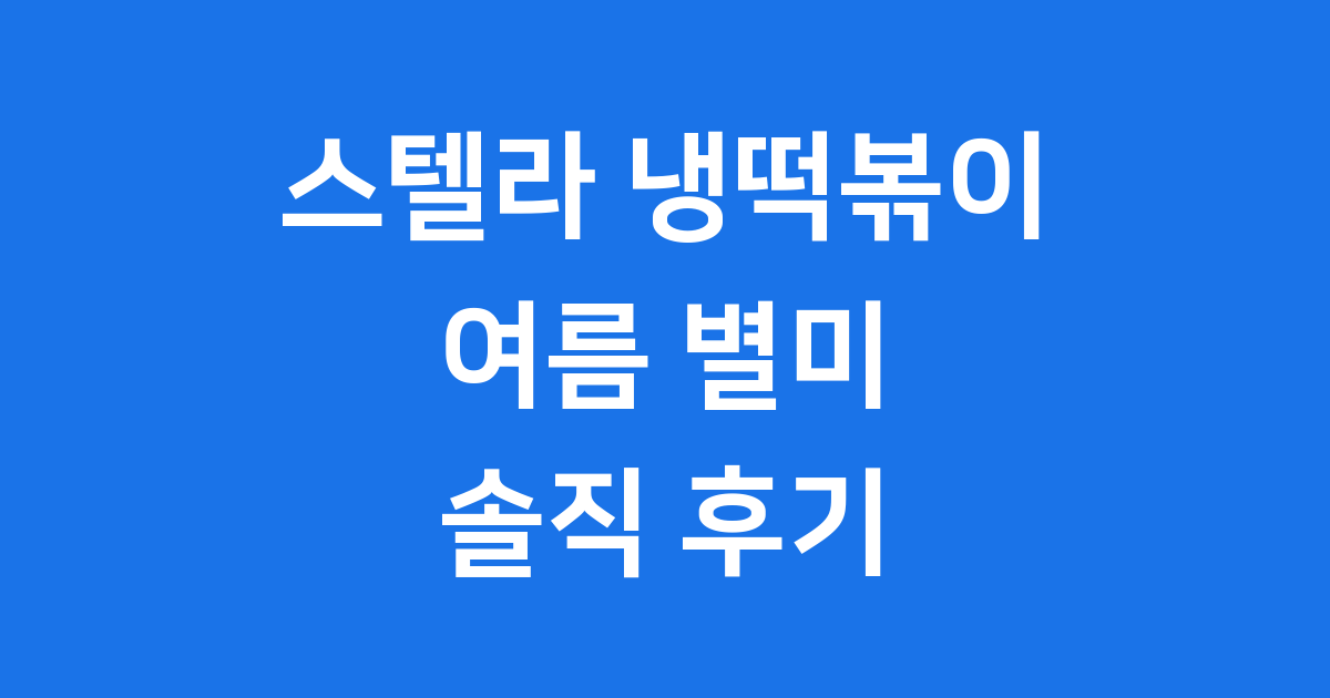 스텔라 냉떡볶이 후기 2025년 여름 시원하게 즐기는 법