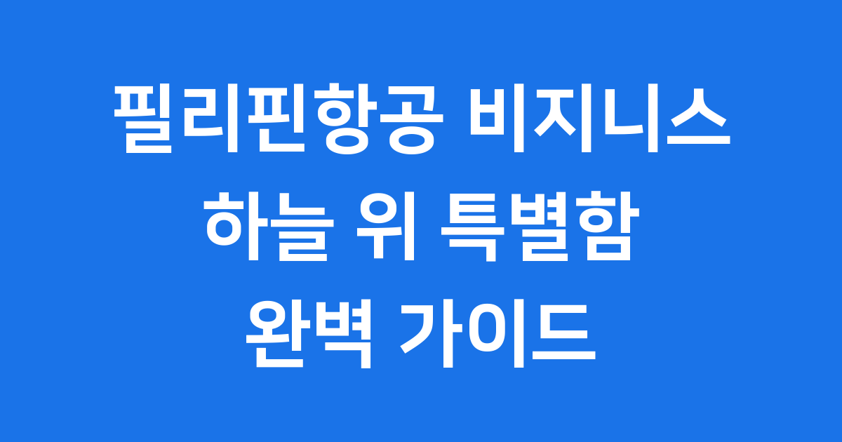 필리핀항공 비지니스 좌석 기종 비교 완벽 가이드