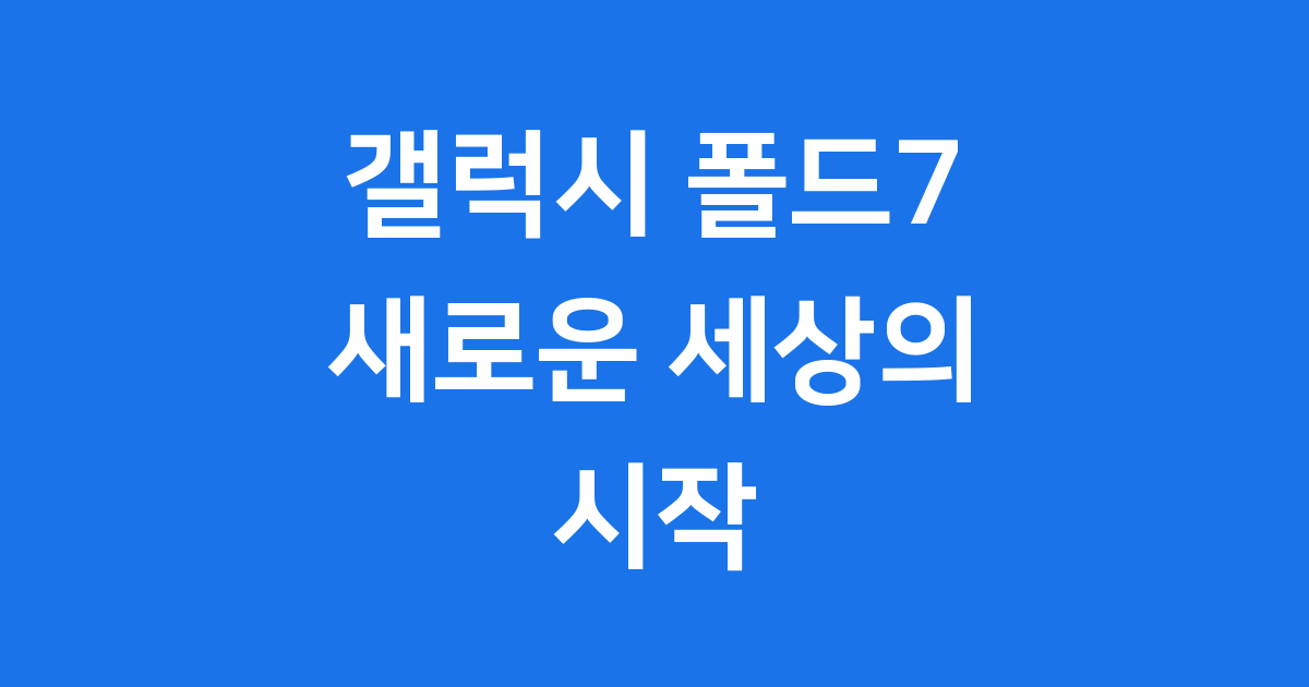 갤럭시 폴드7의 놀라운 세계