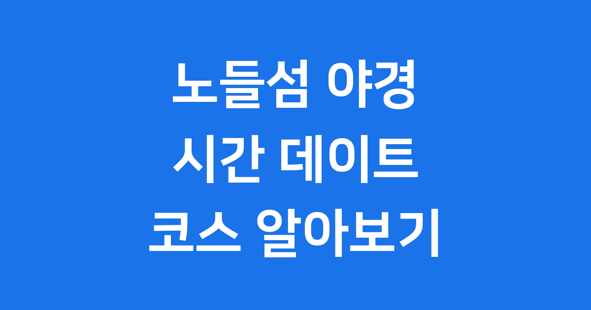 노들섬 야경 시간 데이트 코스 알아보기