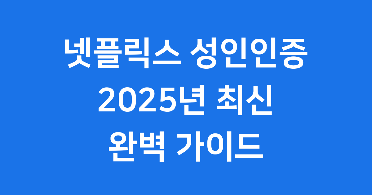 넷플릭스 성인인증 방법 2025년 오류 해결 꿀팁