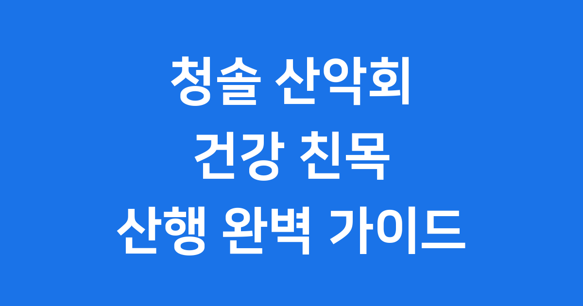 청솔 산악회 건강 친목 산행 완벽 가이드
