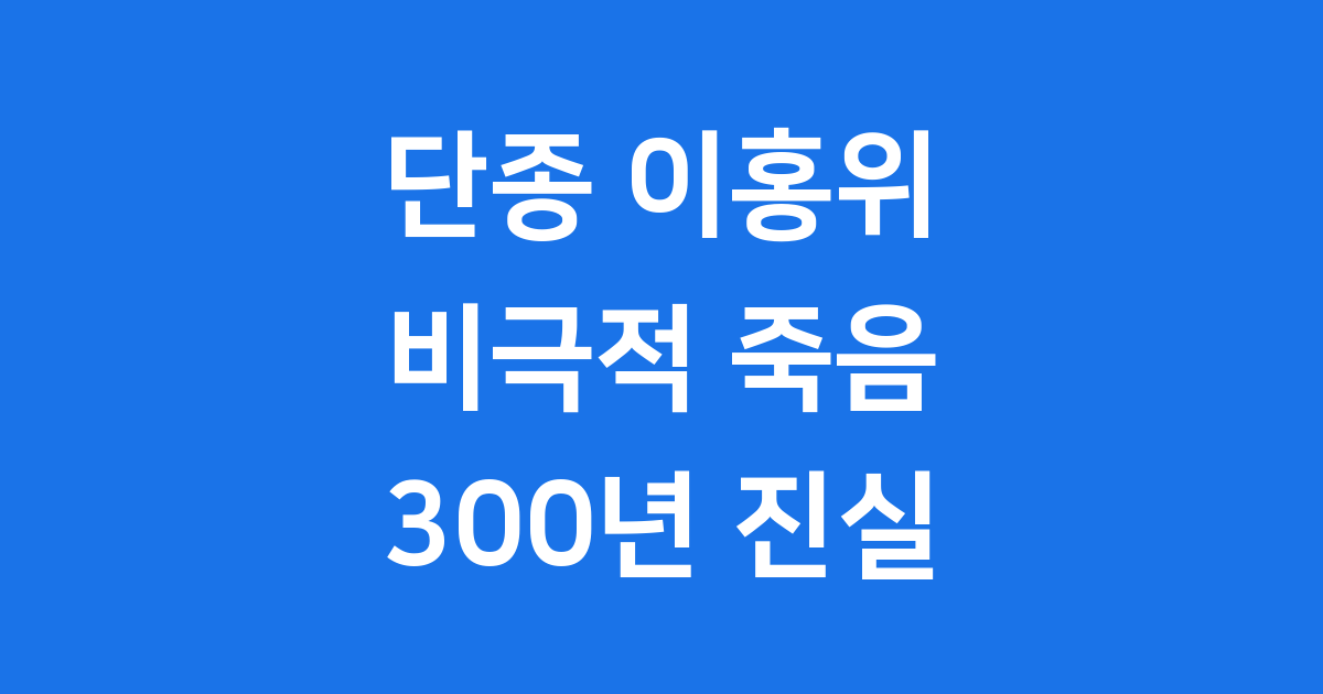 자결인가, 타살인가” 단종 이홍위 죽음 뒤 숨겨진 300년의 진실