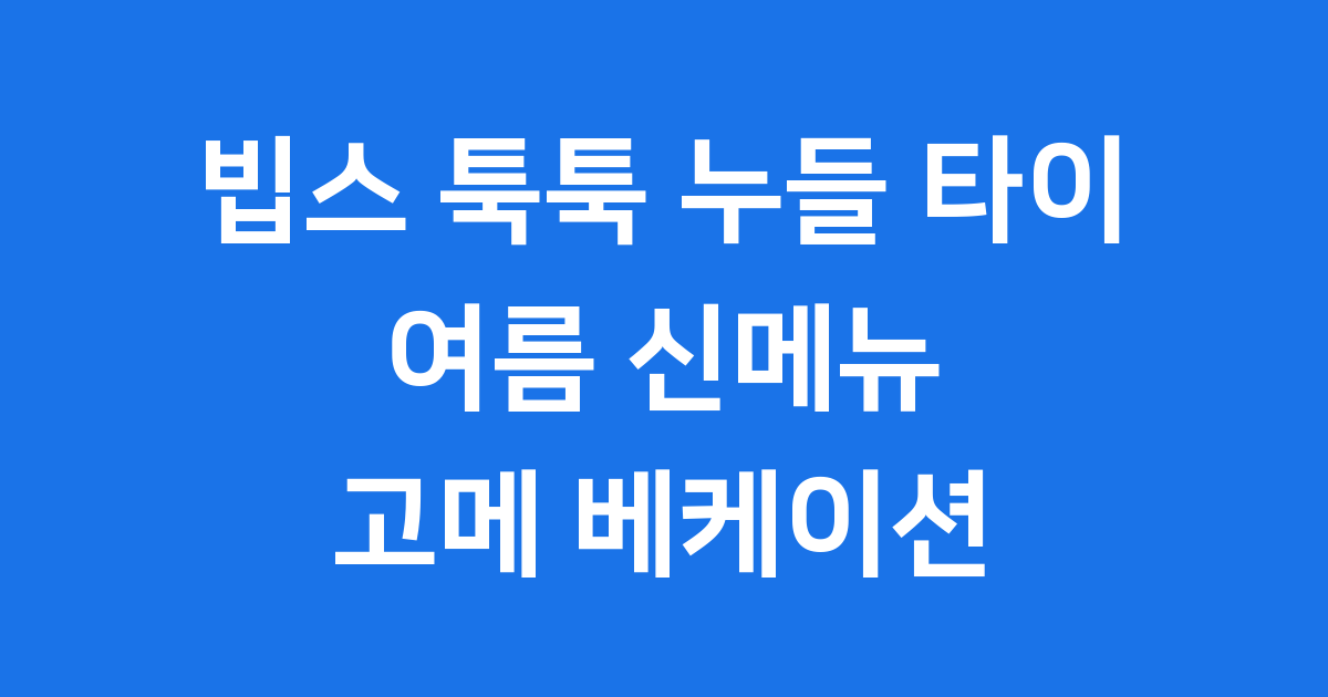 빕스 툭툭 누들 타이 여름 신메뉴 고메 베케이션
