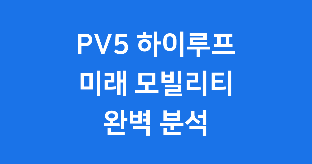 PV5 하이루프, 미래 모빌리티의 시작!
