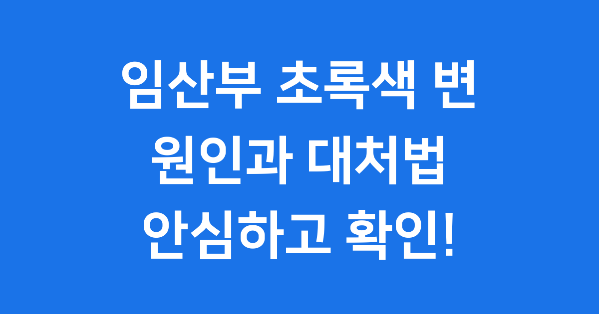 임산부 초록색 변 원인과 안심하고 대처하는 방법