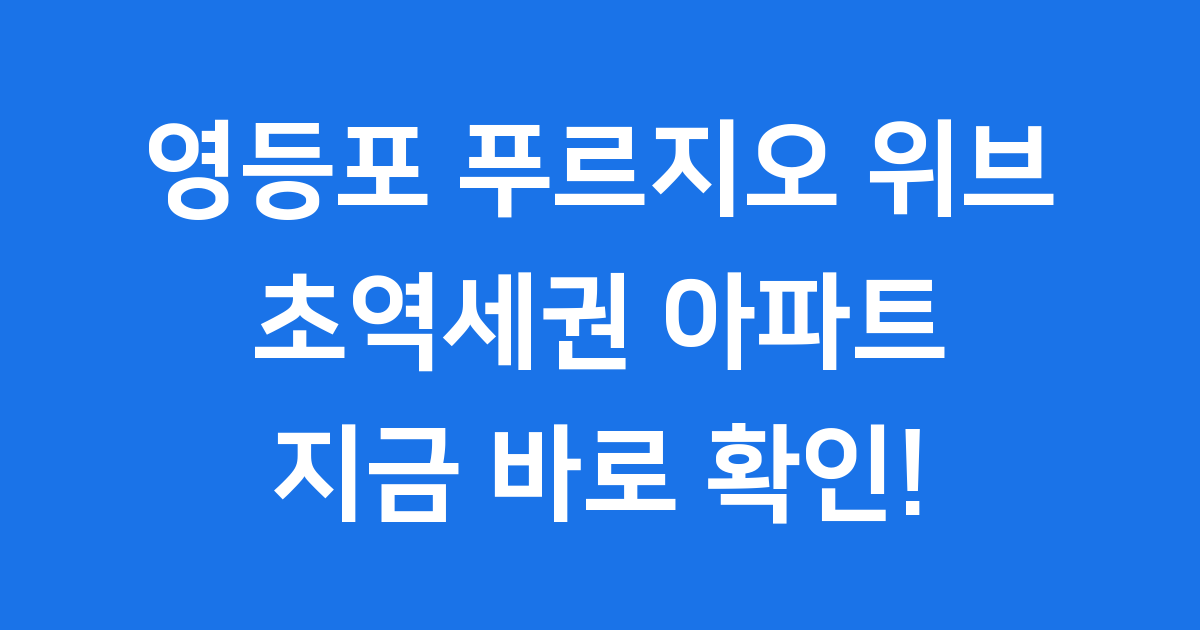 영등포 푸르지오 위브, 초역세권 새 아파트 집중 분석