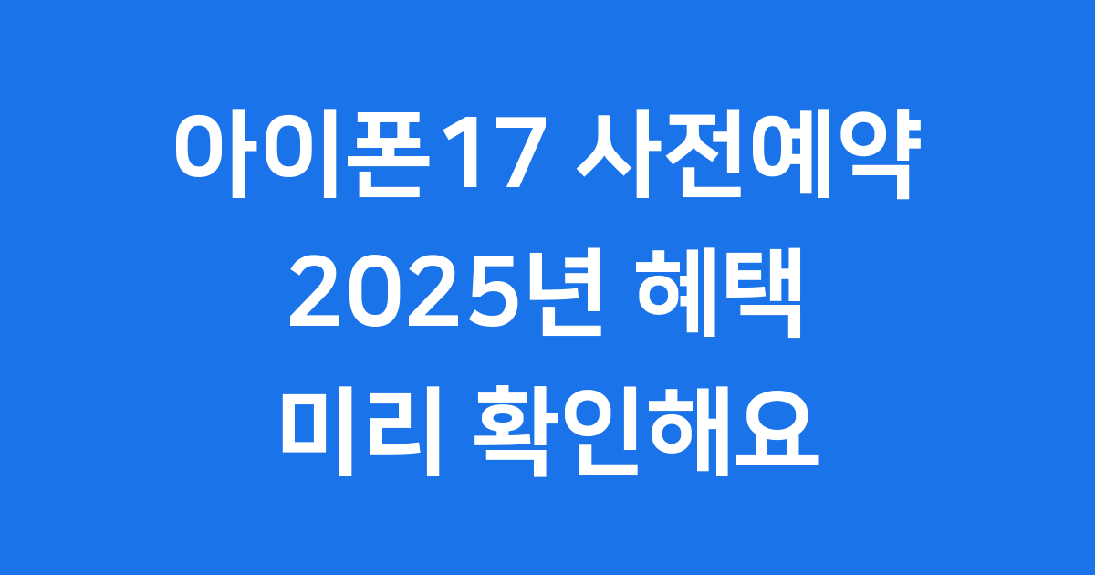 아이폰17 사전예약 2025년 혜택 비교