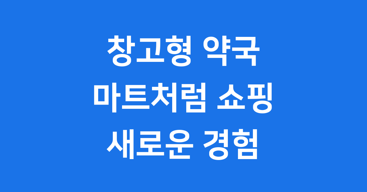 창고형 약국 마트처럼 쇼핑 이용법 2025