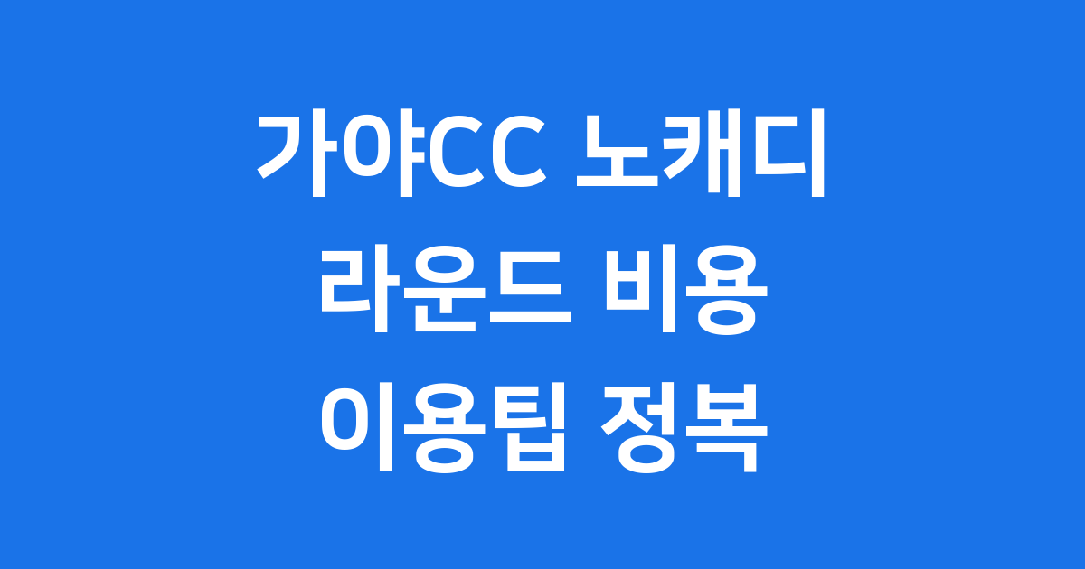 가야CC 노캐디 라운드 비용 예약 이용팁