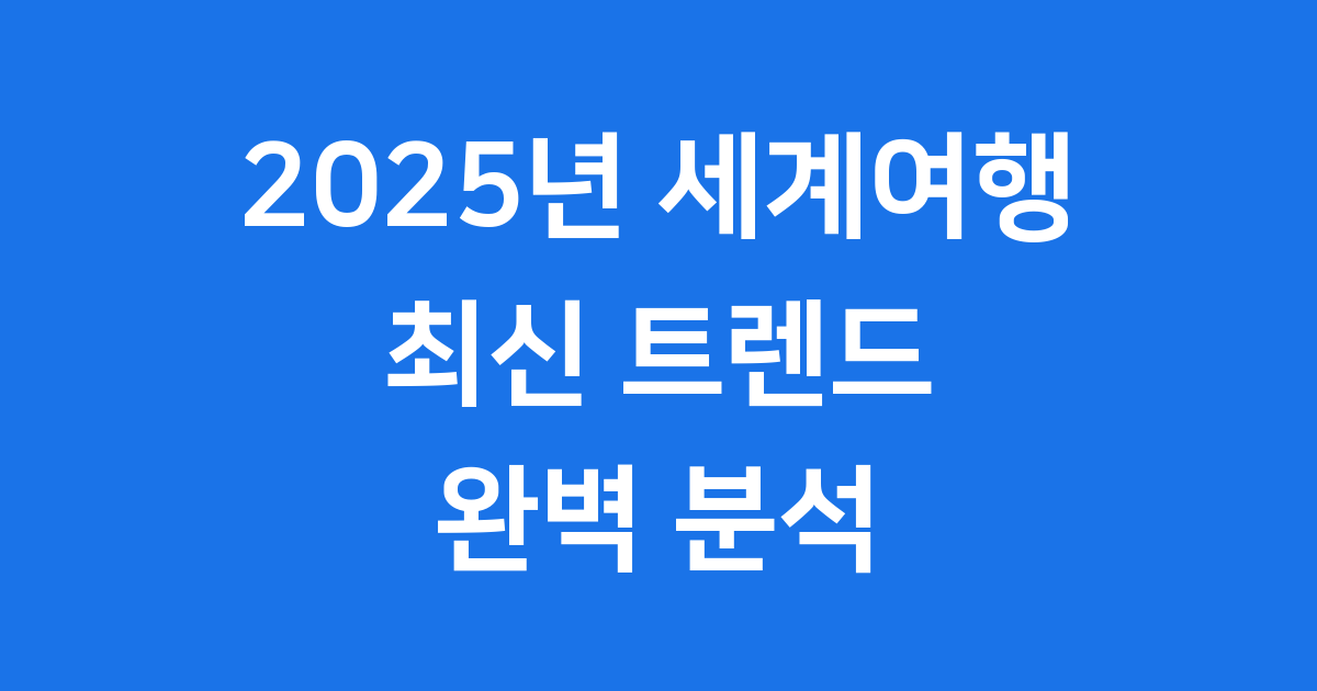 2025년 세계여행 최신 트렌드 완벽 분석