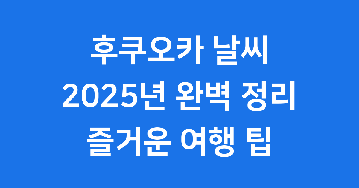 후쿠오카 날씨예보 2025년 완벽 정리