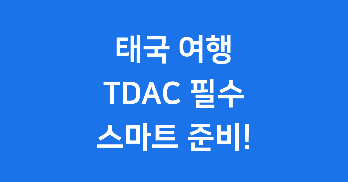 태국 전자입국신고서 TDAC 2025년 신청방법부터 주의사항까지!