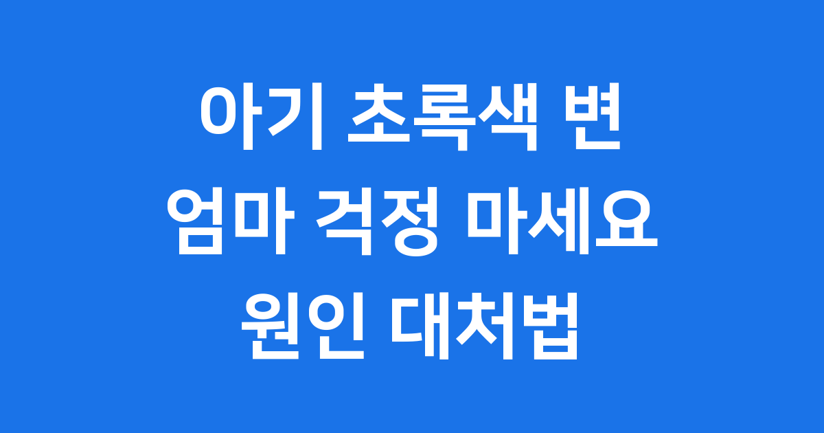 아기 초록색 변 엄마 걱정 마세요 원인 대처법