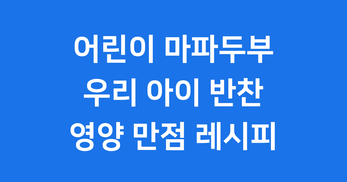 어린이 마파두부 레시피 우리 아이 영양 만점 반찬 만들기