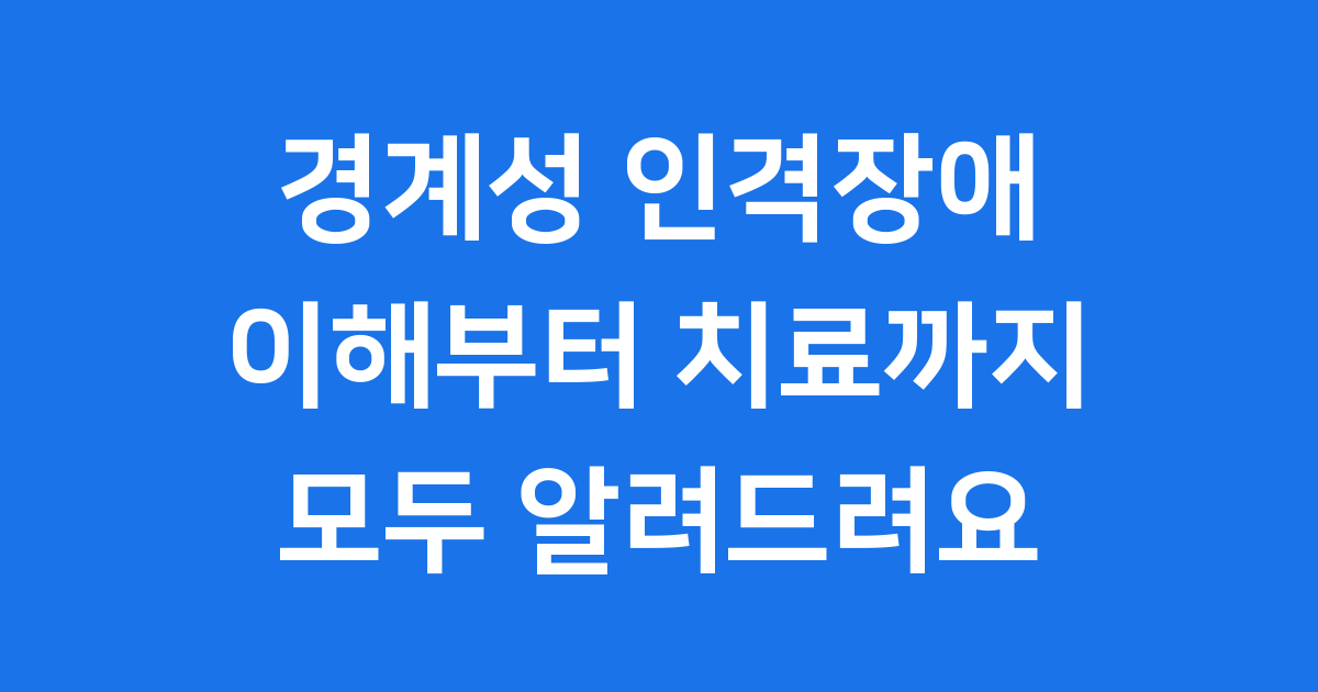 경계성 인격장애 이해부터 치료까지 모두 알려드려요