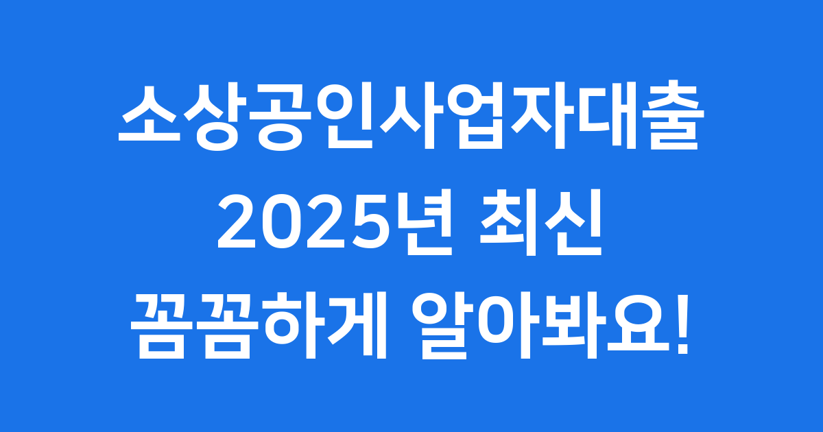 소상공인사업자대출 2025년 최신 정보 총정리