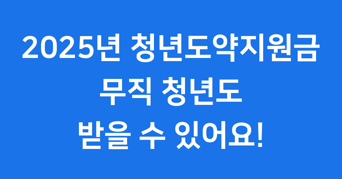 2025년 청년도약지원금 무직 청년 신청 자격