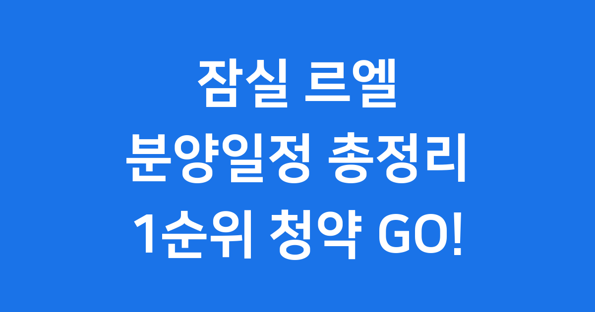 잠실 르엘 분양일정 2025년 청약 모든 것