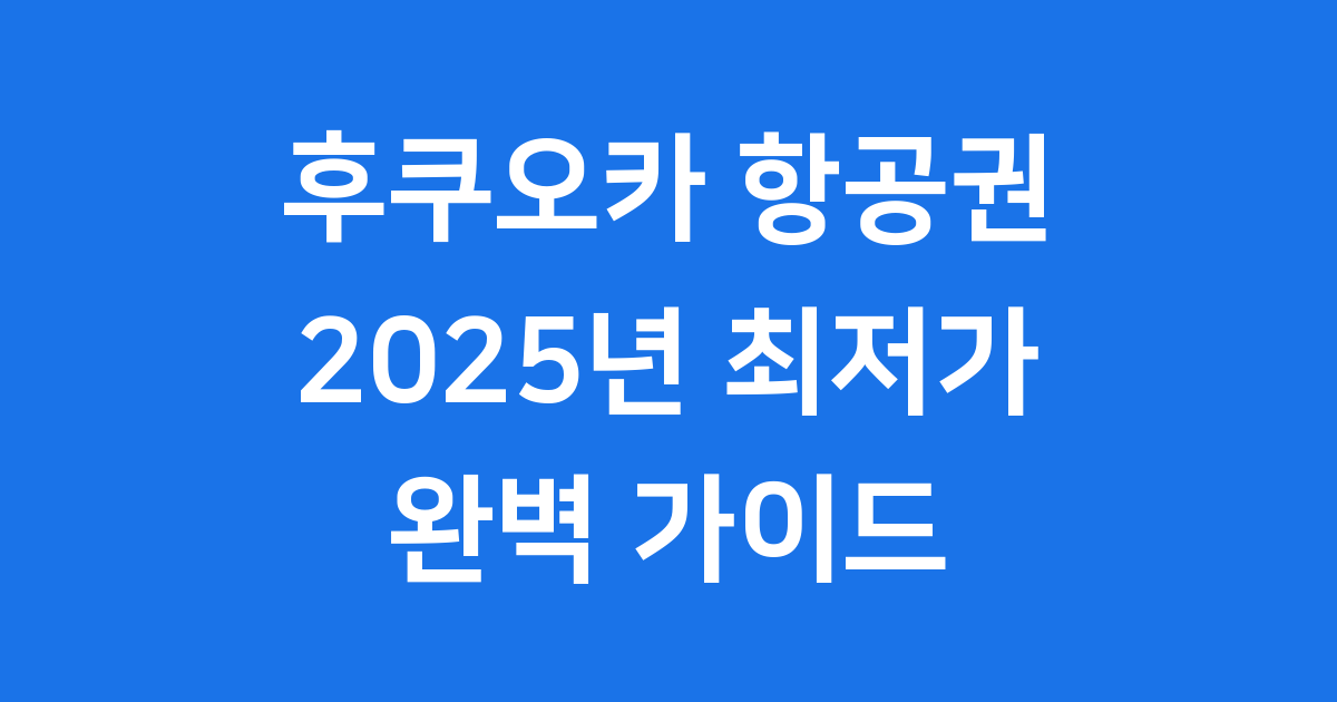 후쿠오카 항공권 2025년 최저가 예약 방법 완벽 정리