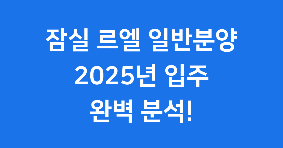 잠실르엘 일반분양 완벽 가이드 2025년