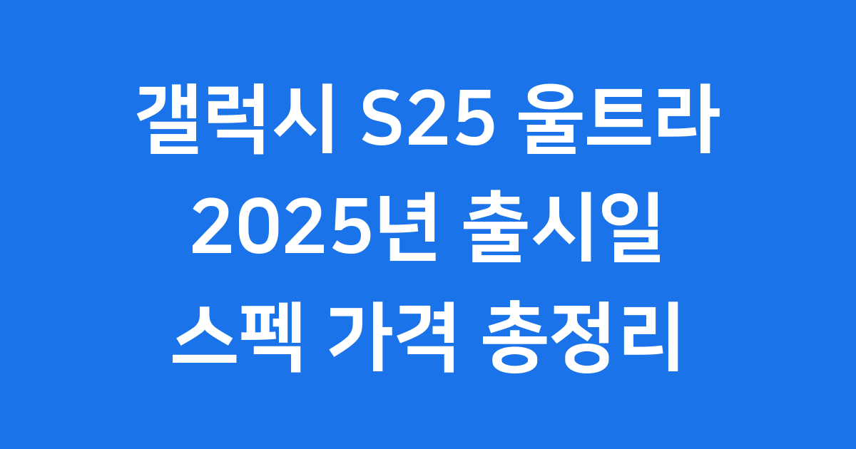 갤럭시 S25 울트라 출시일 스펙