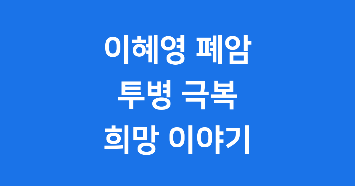 이혜영 투병 폐암 진단부터 극복까지