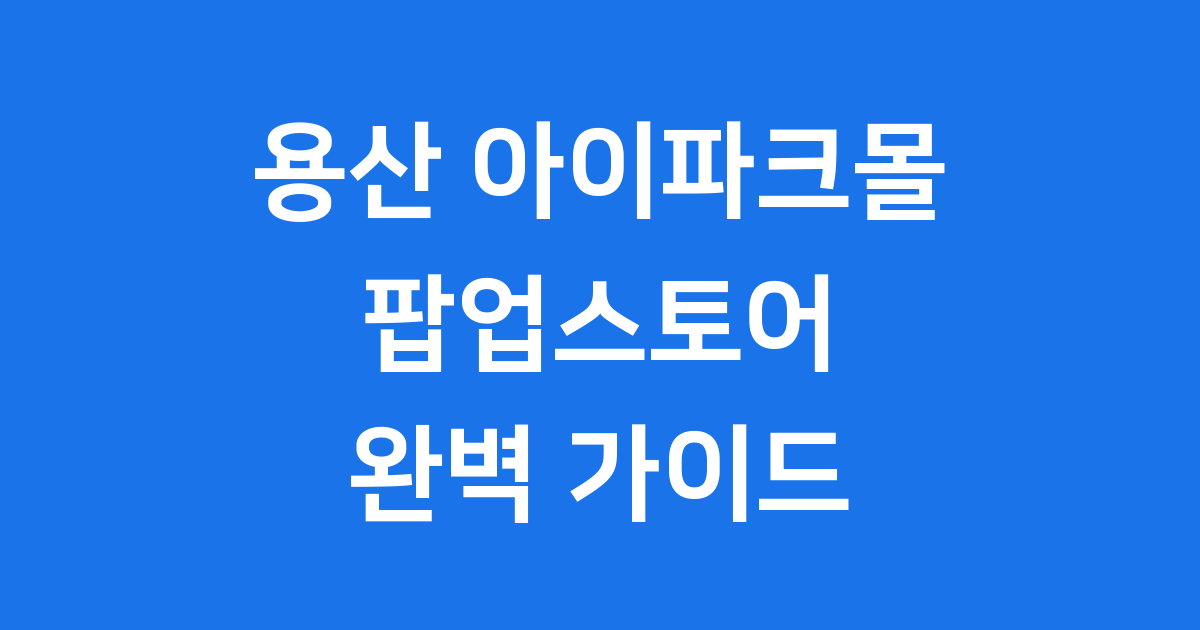 용산 아이파크몰 팝업스토어 완벽 가이드