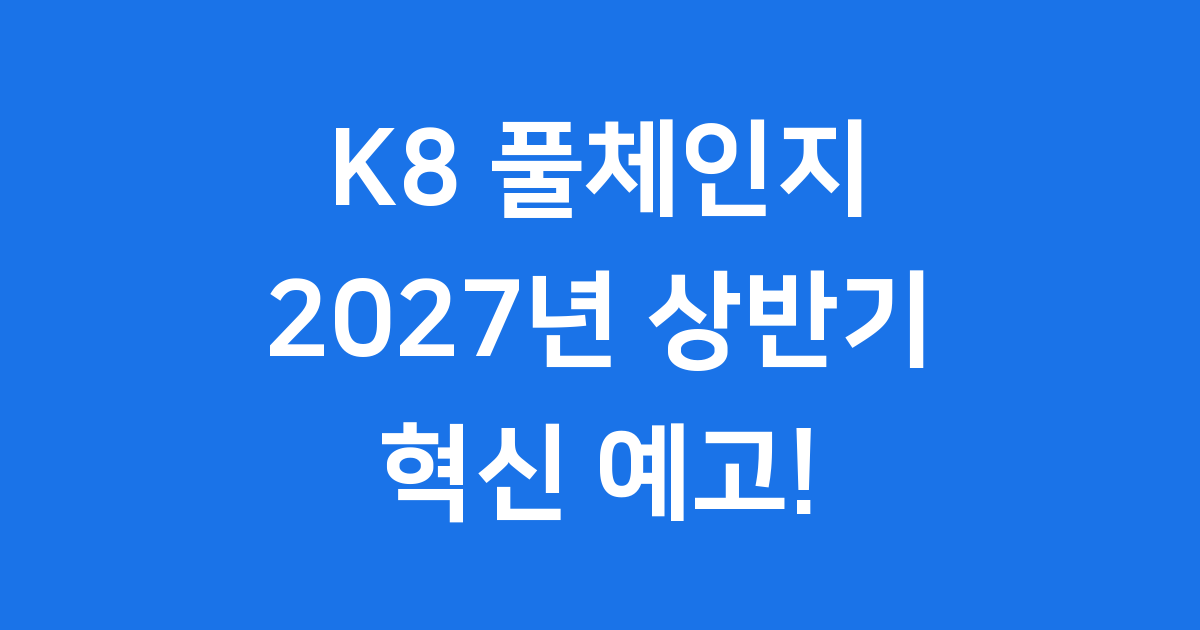 K8 풀체인지 2027년 상반기 혁신 디자인 파워트레인 공개