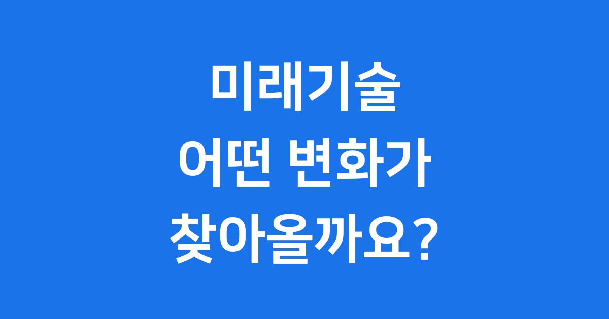놀라운 미래테크놀로지 2025년, 어떤 변화가 올까요?