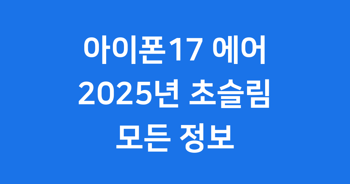 아이폰17 에어: 2025년 초슬림 아이폰의 모든 것!