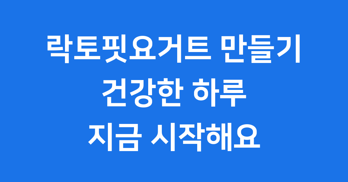 락토핏요거트 만들기, 건강한 장을 위한 똑똑한 습관입니다!