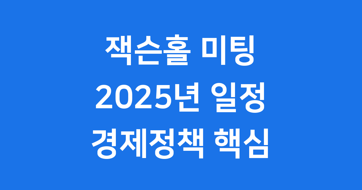 잭슨홀 미팅 2025년 날짜와 경제정책 핵심정리