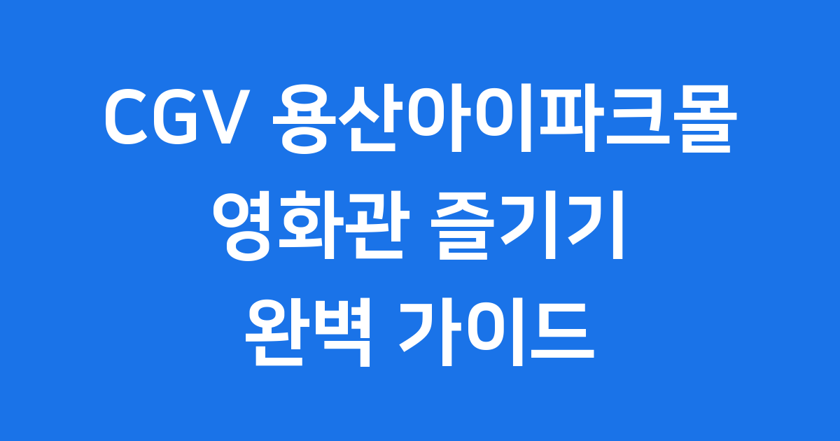 CGV 용산아이파크몰 영화관 위치 주차 할인