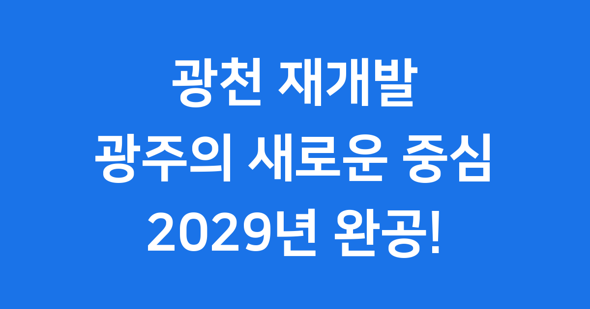 광천 재개발 광주의 새로운 중심 2029년 완공!