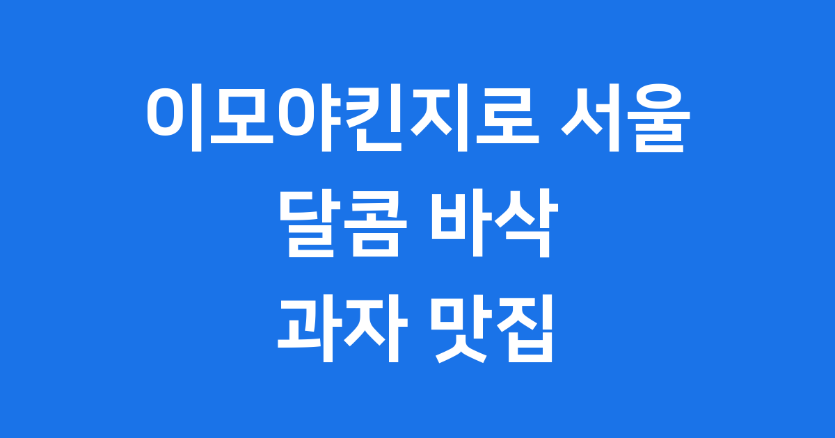 이모야킨지로 서울 바삭 달콤 일본 과자 맛집 찾기