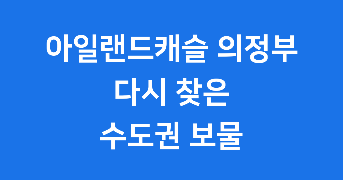 아일랜드캐슬 의정부: 다시 찾은 수도권 북부의 보물!