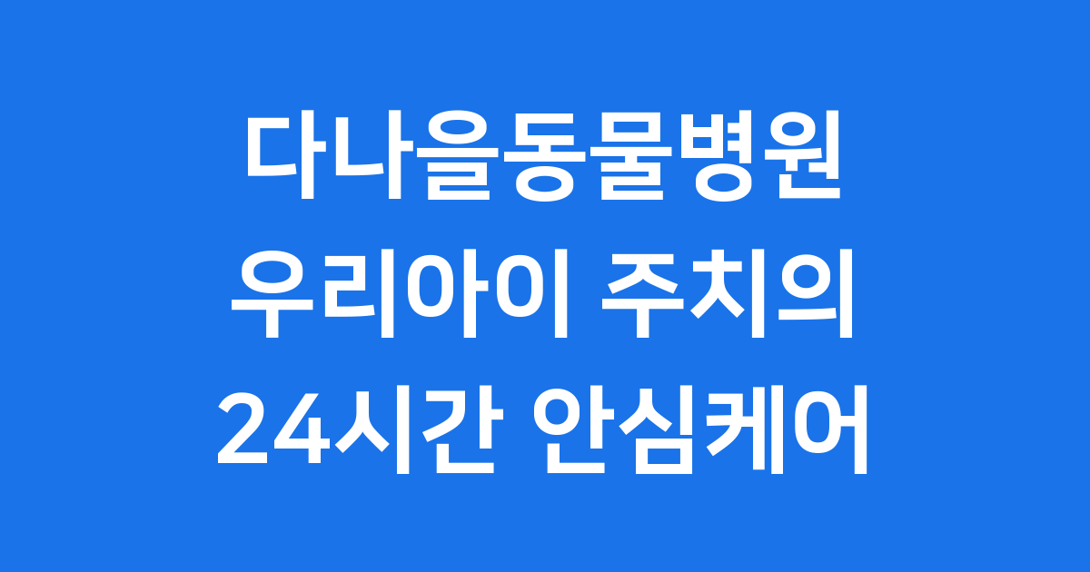 다나을동물병원, 우리 아이 주치의, 24시간 안심 케어