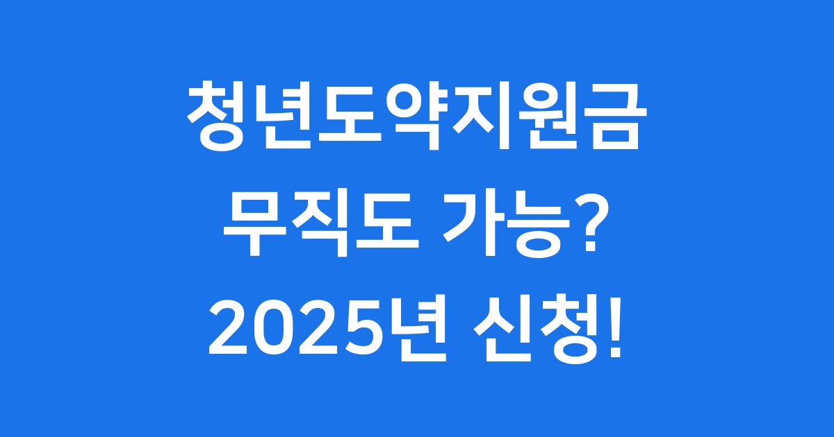 청년도약지원금 무직도 가능? 2025년 신청