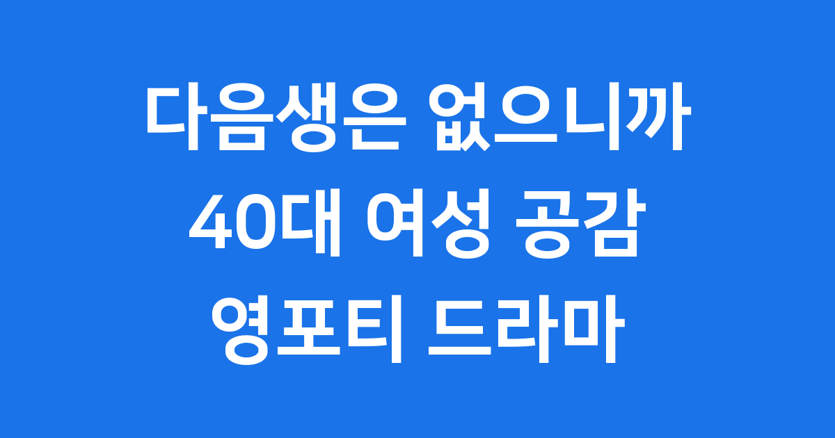 다음생은 없으니까 김희선 40대 여성 영포티 공감 드라마