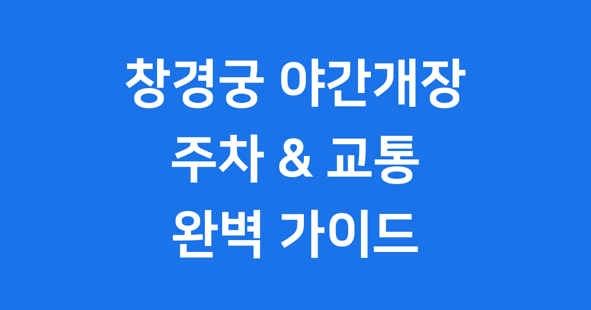 창경궁 야간개장 주차 완벽 안내 2025년 교통 꿀팁