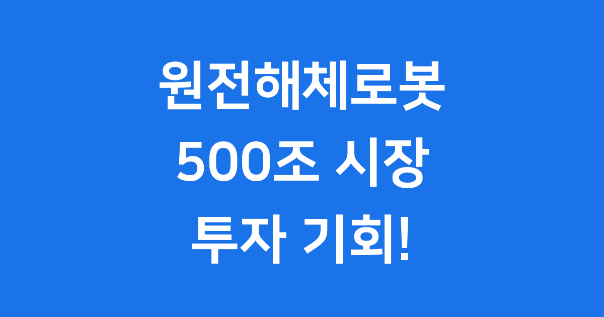원전해체로봇 관련주: 500조 시장, 투자 기회!