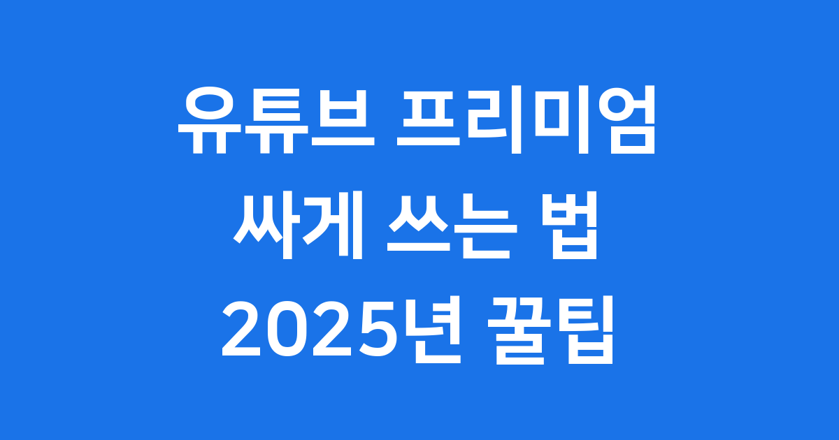 유튜브 프리미엄 싸게 이용하는 2025년 꿀팁